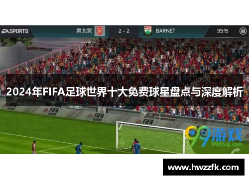 2024年FIFA足球世界十大免费球星盘点与深度解析